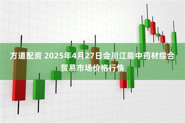方道配资 2025年4月27日会川江能中药材综合贸易市场价格行情