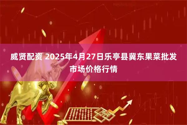 威贤配资 2025年4月27日乐亭县冀东果菜批发市场价格行情