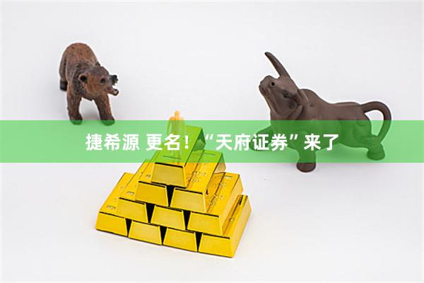 捷希源 更名！“天府证券”来了