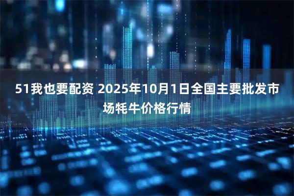 51我也要配资 2025年10月1日全国主要批发市场牦牛价格行情