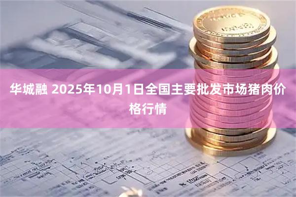 华城融 2025年10月1日全国主要批发市场猪肉价格行情