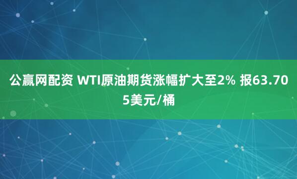 公赢网配资 WTI原油期货涨幅扩大至2% 报63.705美元/桶