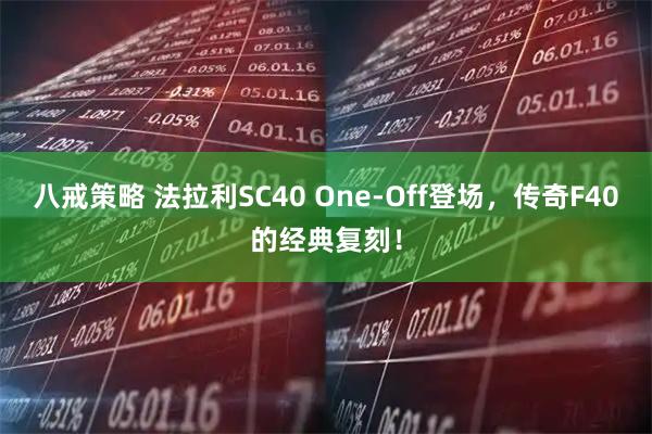八戒策略 法拉利SC40 One-Off登场，传奇F40的经典复刻！