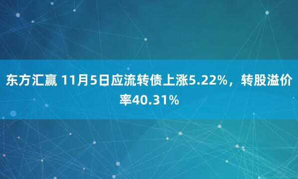 东方汇赢 11月5日应流转债上涨5.22%，转股溢价率40.31%