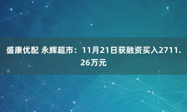 盛康优配 永辉超市：11月21日获融资买入2711.26万元