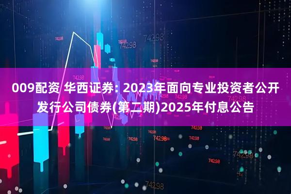 009配资 华西证券: 2023年面向专业投资者公开发行公司债券(第二期)2025年付息公告