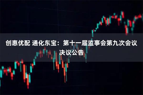 创惠优配 通化东宝：第十一届监事会第九次会议决议公告