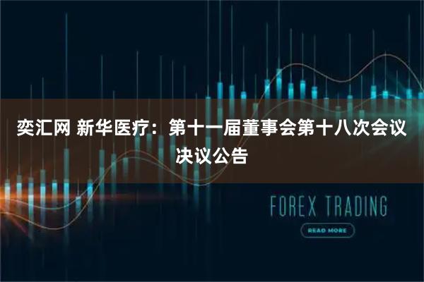 奕汇网 新华医疗：第十一届董事会第十八次会议决议公告