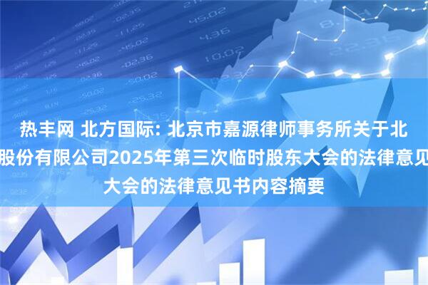 热丰网 北方国际: 北京市嘉源律师事务所关于北方国际合作股份有限公司2025年第三次临时股东大会的法律意见书内容摘要
