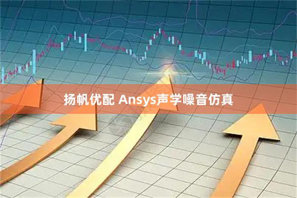 扬帆优配 Ansys声学噪音仿真