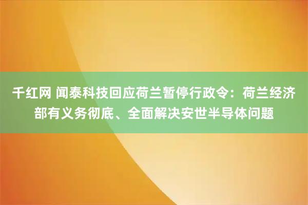 千红网 闻泰科技回应荷兰暂停行政令：荷兰经济部有义务彻底、全面解决安世半导体问题