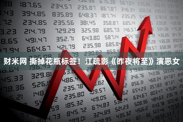 财米网 撕掉花瓶标签!江疏影《昨夜将至》演恶女