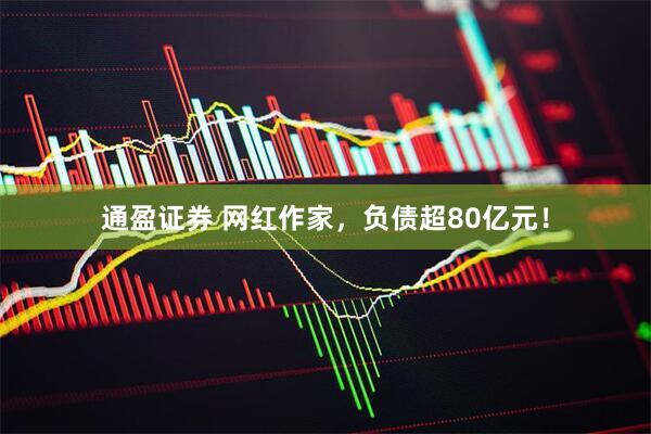 通盈证券 网红作家，负债超80亿元！